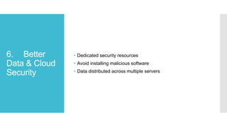 6. Better
Data & Cloud
Security
• Dedicated security resources
• Avoid installing malicious software
• Data distributed across multiple servers
 