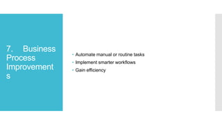 7. Business
Process
Improvement
s
• Automate manual or routine tasks
• Implement smarter workflows
• Gain efficiency
 