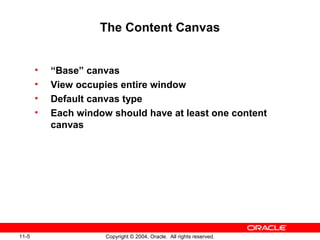 11-5 Copyright © 2004, Oracle. All rights reserved.
The Content Canvas
• “Base” canvas
• View occupies entire window
• Default canvas type
• Each window should have at least one content
canvas
 
