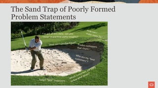 The Sand Trap of Poorly Formed
Problem Statements
I’ve got all this data; can you
“mine” it and find useful insights?
 