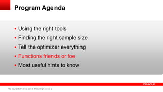 Copyright © 2013, Oracle and/or its affiliates. All rights reserved.45
Program Agenda
 Using the right tools
 Finding the right sample size
 Tell the optimizer everything
 Functions friends or foe
 Most useful hints to know
 