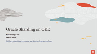 Oracle Sharding on OKE
Paramdeep Saini
Sanjay Singh
RACPack MAA, Cloud Innovation and Solution Engineering Team
 