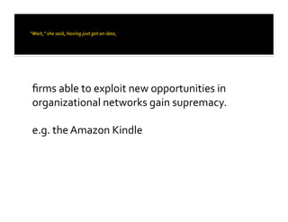 ﬁrms	
  able	
  to	
  exploit	
  new	
  opportunities	
  in	
  
organizational	
  networks	
  gain	
  supremacy.	
  	
  

e.g.	
  the	
  Amazon	
  Kindle	
  
 