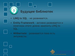 9      Будущее библиотек
• LINQ to SQL – не развивается.
• Entity Framework – активно развивается и
  конечном итоге дожна заменить LINQ to
  SQL.
• NHibernate – развивается пока есть
  энтузиасты.
 