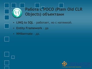Работа с POCO (Plain Old CLR
 11     Objects) объектами
• LINQ to SQL – работает, но с натяжкой.
• Entity Framework – да
• NHibernate – да.
 
