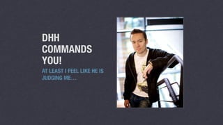 DHH 
COMMANDS 
YOU! 
AT LEAST I FEEL LIKE HE IS 
JUDGING ME… 
 