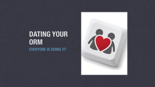 DATING YOUR 
ORM 
EVERYONE IS DOING IT! 
 