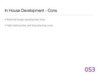 In House Development - Cons

• Potential longer development time

• High training fees and long learning curve
 