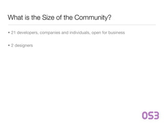 What is the Size of the Community?

• 21 developers, companies and individuals, open for business


• 2 designers
 
