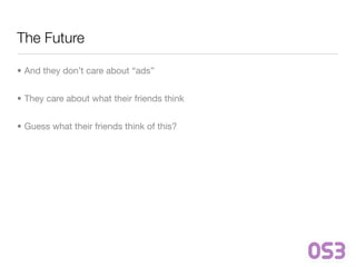 The Future

• And they don’t care about “ads”


• They care about what their friends think


• Guess what their friends think of this?
 