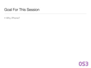 Goal For This Session

• Why iPhone?
 