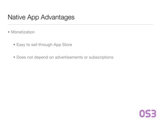 Native App Advantages

• Monetization


  • Easy to sell through App Store


  • Does not depend on advertisements or subscriptions
 