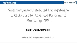 ®
®
OSACon 2022
Switching Jaeger Distributed Tracing Storage
to ClickHouse for Advanced Performance
Monitoring (APM)
Satbir Chahal, OpsVerse
Open Source Analytics Conference 2022
 