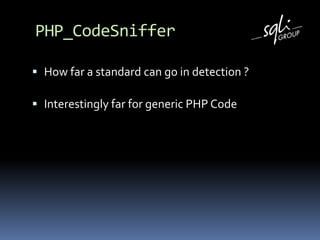 PHP_CodeSnifferHow far a standard can go in detection ? Interestingly far for generic PHP CodeVery far if you know yourtool’s structureImagine for example forcing PHP alternative syntax in Symfonyviews…Or checking for escaping in Zend Views !