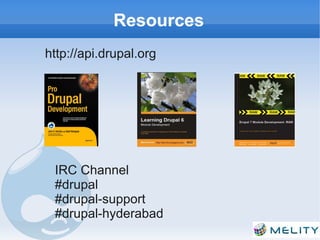 Resources
http://api.drupal.org




 IRC Channel
 #drupal
 #drupal-support
 #drupal-hyderabad
 