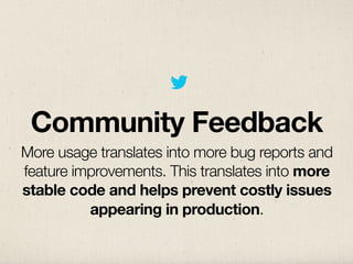 Community Feedback
More usage translates into more bug reports and
feature improvements. This translates into more
stable code and helps prevent costly issues
          appearing in production.
 