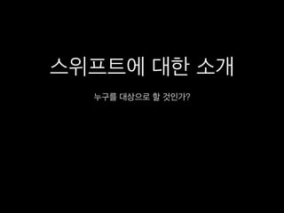 스위프트에 대한 소개
누구를 대상으로 할 것인가?
 