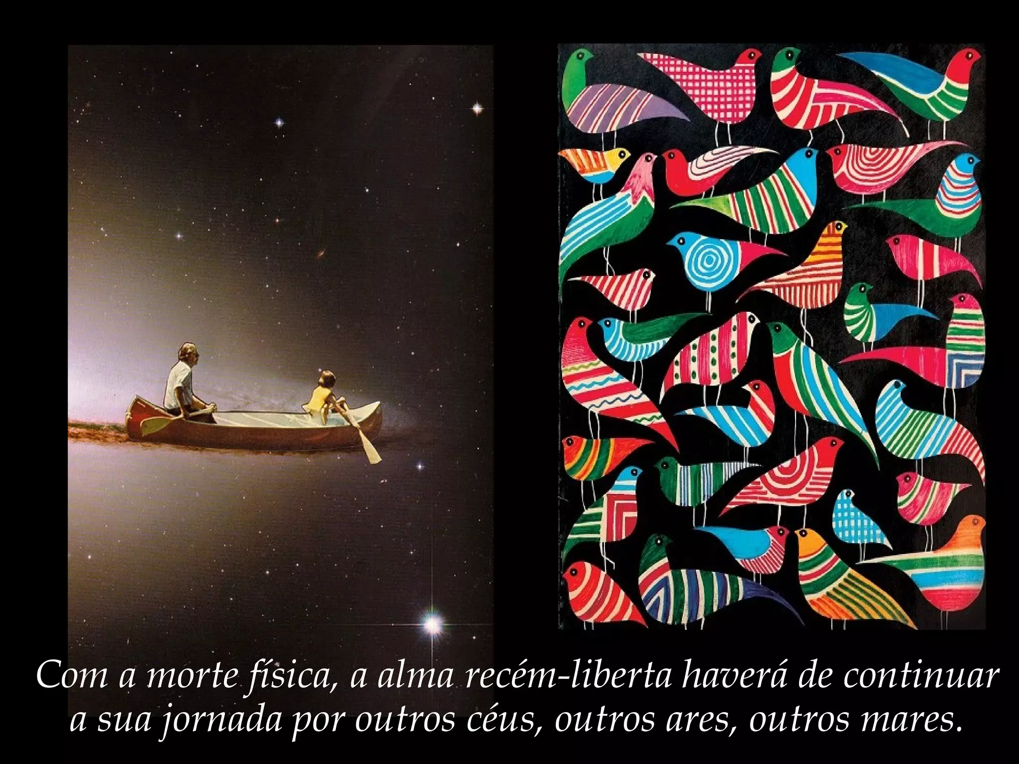 Com a morte física, a alma recém-liberta haverá de continuar
a sua jornada por outros céus, outros ares, outros mares.
 