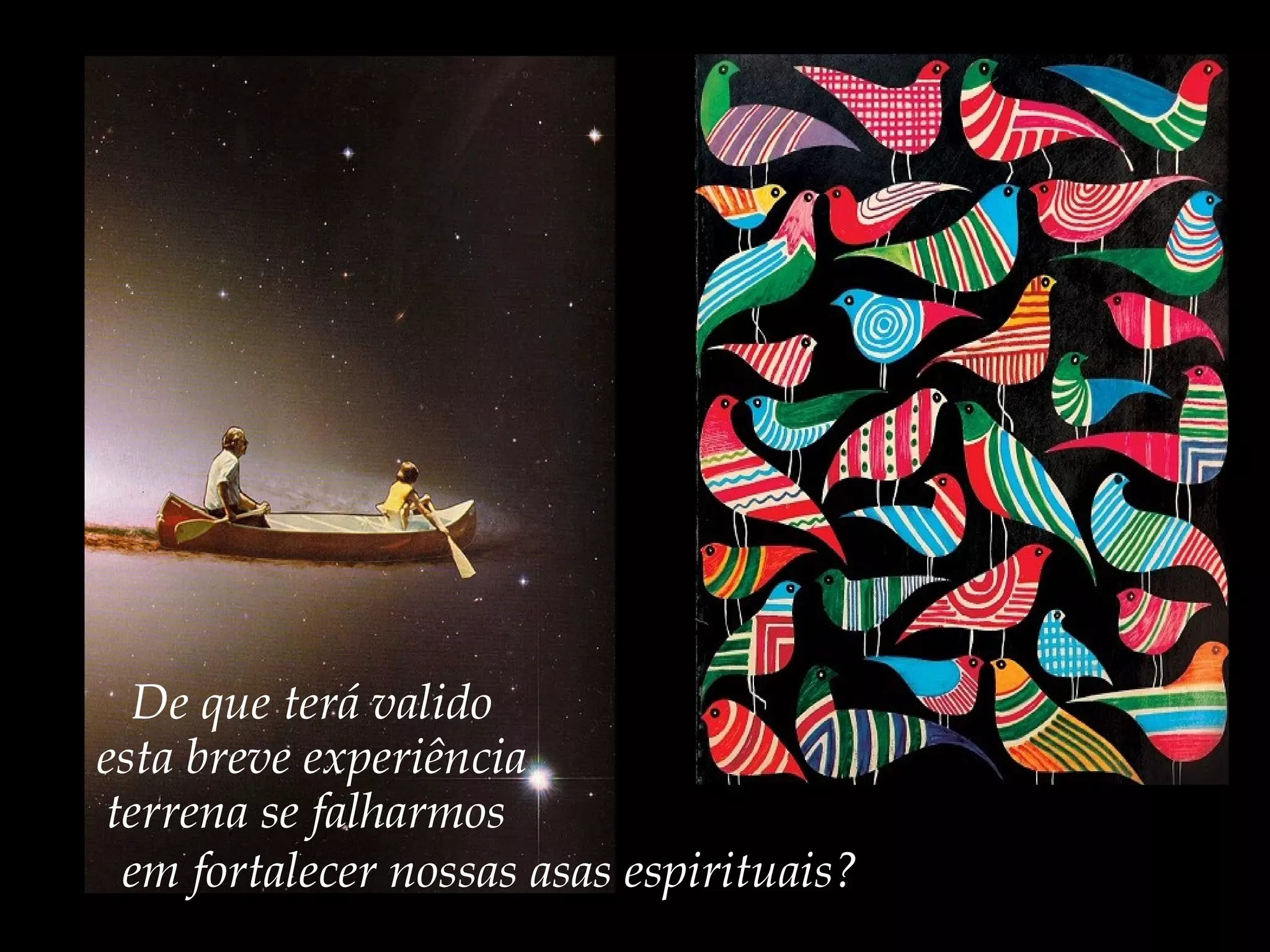 em fortalecer nossas asas espirituais?
De que terá valido
esta breve experiência
terrena se falharmos
 