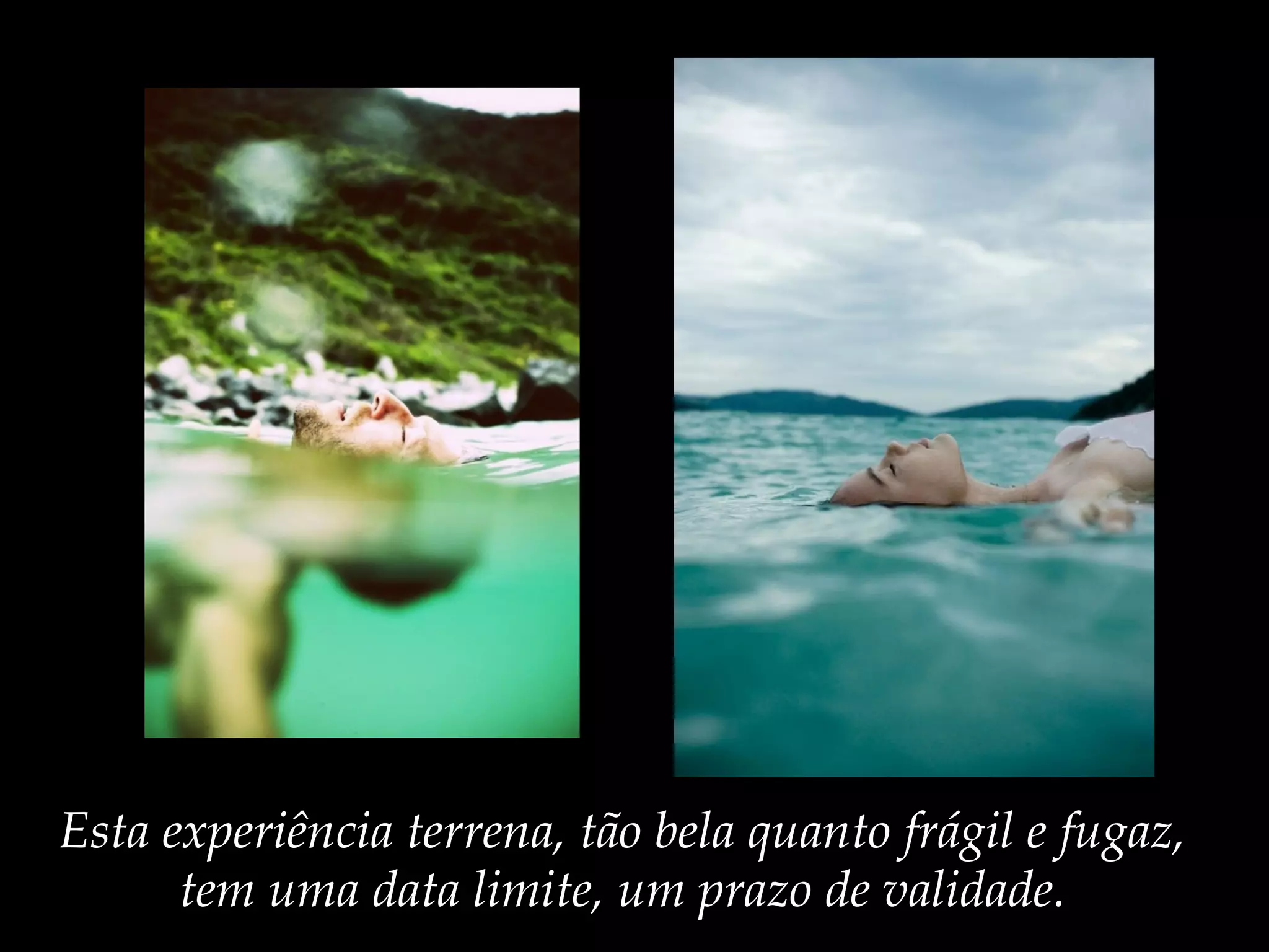 Esta experiência terrena, tão bela quanto frágil e fugaz,
tem uma data limite, um prazo de validade.
 