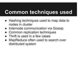 Common techniques used
● Hashing techniques used to map data to
  nodes in cluster
● Internode communication via Gossip
● Common replication techniques
● Thrift is used in a few cases
● MapReduce often used to search over
  distributed system
 