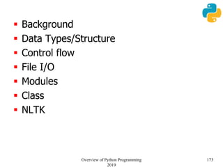  Background
 Data Types/Structure
 Control flow
 File I/O
 Modules
 Class
 NLTK
173Overview of Python Programming
2019
 