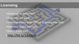 Licensing
• External or Internal?
• Anyone can view
• Internal users with Office licenses can edit
• External users can edit
• Don’t trust me!
• http://bit.ly/1du0pzN

 
