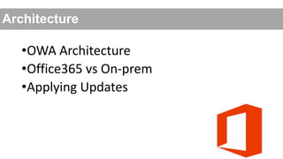 Architecture

•OWA Architecture
•Office365 vs On-prem
•Applying Updates

 