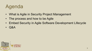 Agenda
• What is Agile in Security Project Management
• The process and how to be Agile
• Embed Security in Agile Software Development Lifecycle
• Q&A
6
 