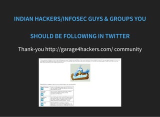 INDIAN HACKERS/INFOSEC GUYS & GROUPS YOU
SHOULD BE FOLLOWING IN TWITTER
Thank-you http://garage4hackers.com/ community
 