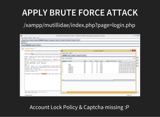 APPLY BRUTE FORCE ATTACK
/xampp/mutillidae/index.php?page=login.php
Account Lock Policy & Captcha missing :P
 