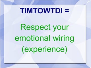 TIMTOWTDI = 
Respect your 
emotional wiring 
(experience) 
 