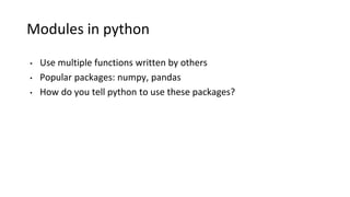 Modules in python
• Use multiple functions written by others
• Popular packages: numpy, pandas
• How do you tell python to use these packages?
 