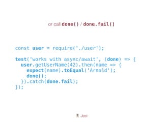 🃏 Jest
const user = require('./user');
test('works with async/await', (done) => {
user.getUserName(42).then(name => {
expect(name).toEqual('Arnold');
done();
}).catch(done.fail);
});
or call done() / done.fail()
 