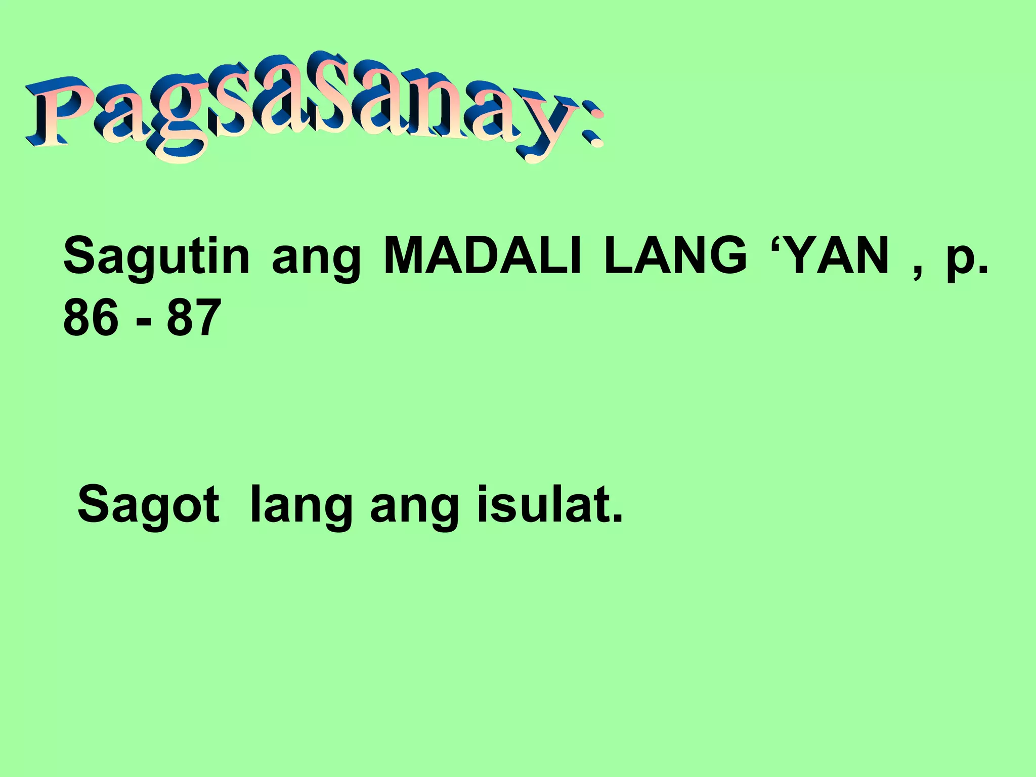 Sagutin ang MADALI LANG ‘YAN , p.
86 - 87
Sagot lang ang isulat.
 