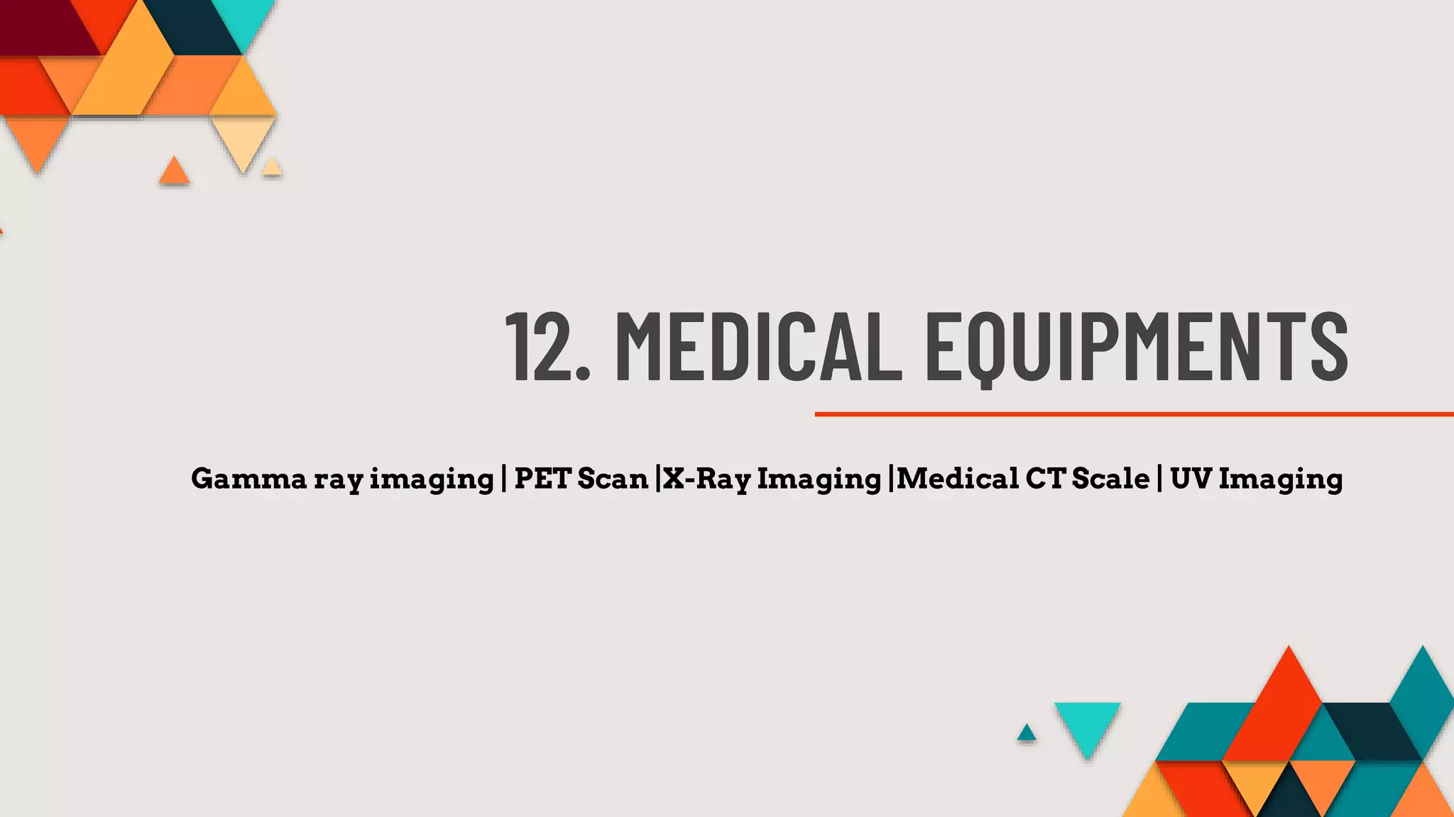 12. MEDICAL EQUIPMENTS
Gamma ray imaging | PET Scan |X-Ray Imaging |Medical CT Scale | UV Imaging
 