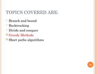 TOPICS COVERED ARE:
 Branch and bound
 Backtracking
 Divide and conquer
 Greedy Methods
 Short paths algorithms
20
 