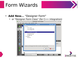 Form Wizards
• Add New... "Designer Form"
• or "Designer Form Class" (for C++ integration)
 