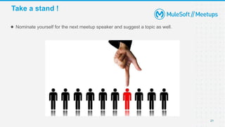 Take a stand !
● Nominate yourself for the next meetup speaker and suggest a topic as well.
21
 