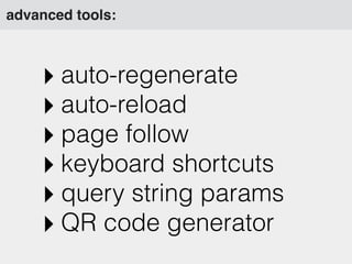 advanced tools:
‣ auto-regenerate
‣ auto-reload
‣ page follow
‣ keyboard shortcuts
‣ query string params
‣ QR code generator
 