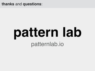 pattern lab
patternlab.io
thanks and questions:
 