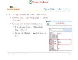 Bước 5: Tùy chỉnh các thuộc tính của biểu mẫu
Thêm logo, tiêu đề, ngày tháng vào phần đầu/chân
của biểu mẫu
Tùy chỉnh ảnh nền, màu nền cho biểu mẫu:
Sử dụng menu Design -> Fill/Back Color để
thay đổi màu nền
Các thuộc tính Picture để tùy chỉnh hình ảnh
nền
Các cách tạo biểu mẫu
Bước 5: Tùy chỉnh các thuộc tính của biểu mẫu
Thêm logo, tiêu đề, ngày tháng vào phần đầu/chân
của biểu mẫu
Tùy chỉnh ảnh nền, màu nền cho biểu mẫu:
Sử dụng menu Design -> Fill/Back Color để
thay đổi màu nền
Các thuộc tính Picture để tùy chỉnh hình ảnh
nền
Slide 2 – Làm việc với biểu mẫu cơ bản 23
 