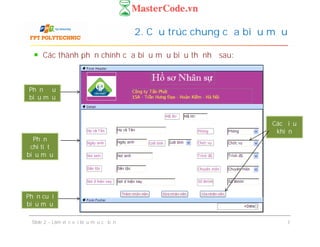 2. Cấu trúc chung của biểu mẫu
Các điều
khiển
Phần đầu
biểu mẫu
Các thành phần chính của biểu mẫu biểu thị như sau:
Slide 2 – Làm việc với biểu mẫu cơ bản 7
Các điều
khiển
Phần cuối
biểu mẫu
Phần
chi tiết
biểu mẫu
 