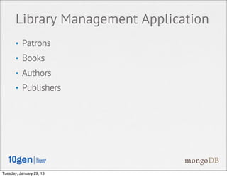 Library Management Application
       • Patrons
       • Books
       • Authors
       • Publishers




Tuesday, January 29, 13
 