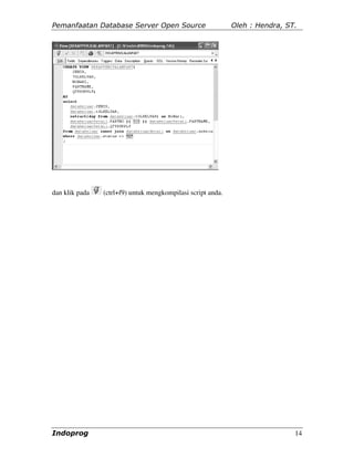 Pemanfaatan Database Server Open Source                      Oleh : Hendra, ST.




dan klik pada   (ctrl+f9) untuk mengkompilasi script anda.




Indoprog                                                                      14
 