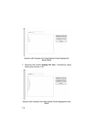 118
Gambar 5.29. Tampilan Form Hasil Setelah Tombol Segitiga Kiri
Bawah Diklik
7. Sekarang klik tombol Segitiga Kiri Atas. Tampilannya dapat
dilihat pada Gambar 5.30.
Gambar 5.30. Tampilan Form Hasil setelah Tombol Segitiga Kiri Atas
Diklik
 