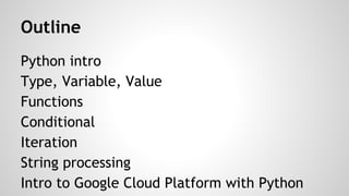 Tools to Install 
Download Python 2.7 from http://python.org/download 
or you can easly use online Python interpreter 
For Google Cloud Platform topic: 
Google App Engine SDK for Python from https: 
//cloud.google.com/appengine/downloads 
Pip Python Package Manager from http://pip.pypa. 
io/en/latest/installing.html 
 