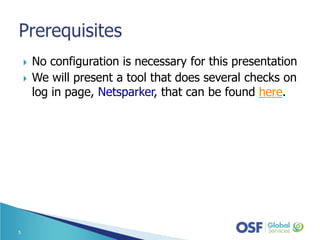  No configuration is necessary for this presentation
 We will present a tool that does several checks on
log in page, Netsparker, that can be found here.
5
 