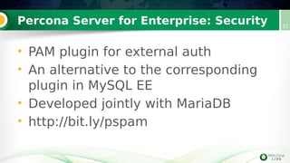 Percona Server for Enterprise: Security 15
• PAM plugin for external auth
• An alternative to the corresponding
plugin in MySQL EE
• Developed jointly with MariaDB
• http://bit.ly/pspam
 