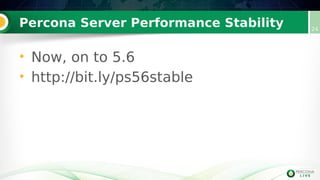 Percona Server Performance Stability 24
• Now, on to 5.6
• http://bit.ly/ps56stable
 